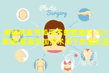 揭秘前庭沟加深术的软组织 🐒 奥秘(前庭沟加深术属于软组织还是硬组织)